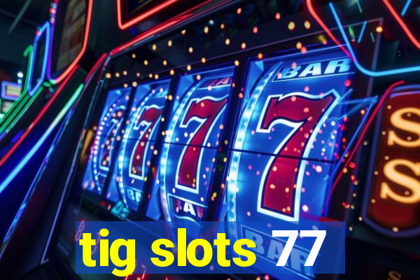 tig slots 77